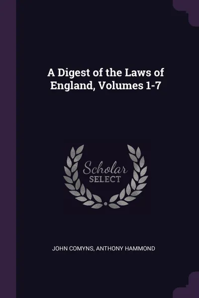 Обложка книги A Digest of the Laws of England, Volumes 1-7, John Comyns, Anthony Hammond