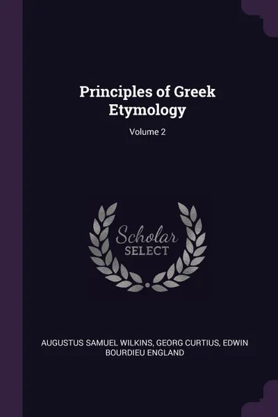 Обложка книги Principles of Greek Etymology; Volume 2, Augustus Samuel Wilkins, Georg Curtius, Edwin Bourdieu England