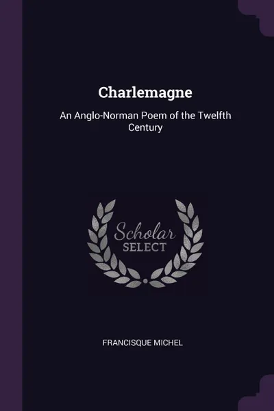 Обложка книги Charlemagne. An Anglo-Norman Poem of the Twelfth Century, Francisque Michel