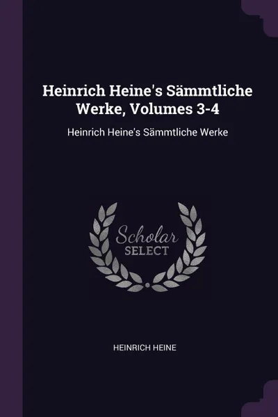 Обложка книги Heinrich Heine's Sammtliche Werke, Volumes 3-4. Heinrich Heine's Sammtliche Werke, Heinrich Heine