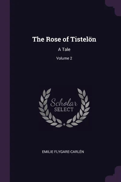 Обложка книги The Rose of Tistelon. A Tale; Volume 2, Emilie Flygare-Carlén