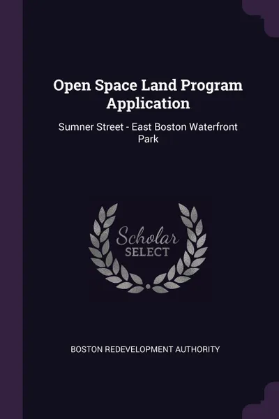 Обложка книги Open Space Land Program Application. Sumner Street - East Boston Waterfront Park, Boston Redevelopment Authority
