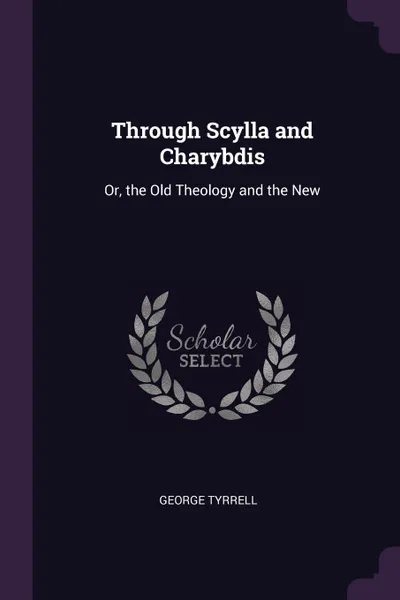 Обложка книги Through Scylla and Charybdis. Or, the Old Theology and the New, George Tyrrell