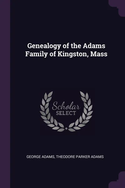 Обложка книги Genealogy of the Adams Family of Kingston, Mass, George Adams, Theodore Parker Adams