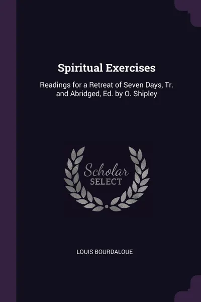 Обложка книги Spiritual Exercises. Readings for a Retreat of Seven Days, Tr. and Abridged, Ed. by O. Shipley, Louis Bourdaloue