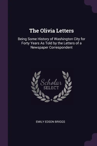 Обложка книги The Olivia Letters. Being Some History of Washington City for Forty Years As Told by the Letters of a Newspaper Correspondent, Emily Edson Briggs