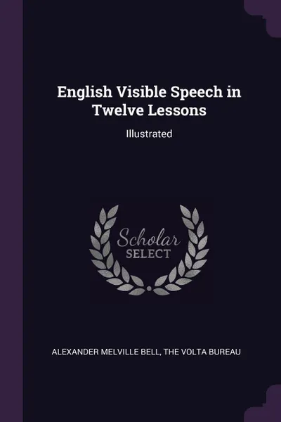 Обложка книги English Visible Speech in Twelve Lessons. Illustrated, Alexander Melville Bell