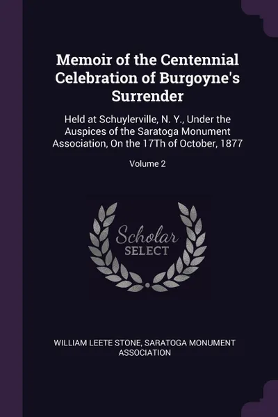 Обложка книги Memoir of the Centennial Celebration of Burgoyne's Surrender. Held at Schuylerville, N. Y., Under the Auspices of the Saratoga Monument Association, On the 17Th of October, 1877; Volume 2, William Leete Stone