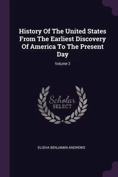 Обложка книги History Of The United States From The Earliest Discovery Of America To The Present Day; Volume 2, Elisha Benjamin Andrews