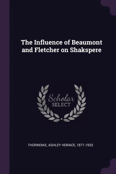 Обложка книги The Influence of Beaumont and Fletcher on Shakspere, Ashley Horace Thorndike