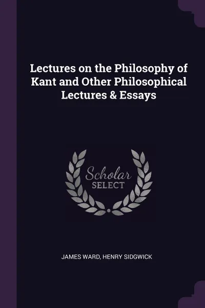 Обложка книги Lectures on the Philosophy of Kant and Other Philosophical Lectures & Essays, James Ward, Henry Sidgwick