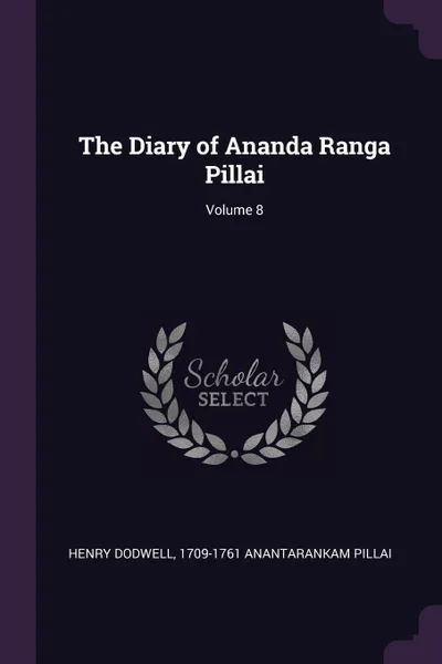 Обложка книги The Diary of Ananda Ranga Pillai; Volume 8, Henry Dodwell, 1709-1761 Anantarankam Pillai