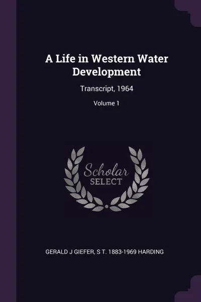 Обложка книги A Life in Western Water Development. Transcript, 1964; Volume 1, Gerald J Giefer, S T. 1883-1969 Harding