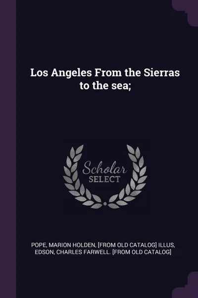 Обложка книги Los Angeles From the Sierras to the sea;, Charles Farwell. [from old catalo Edson