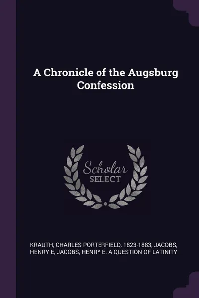 Обложка книги A Chronicle of the Augsburg Confession, Charles Porterfield Krauth, Henry E Jacobs