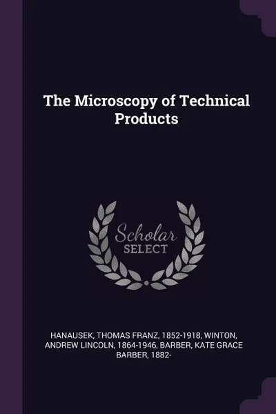Обложка книги The Microscopy of Technical Products, Thomas Franz Hanausek, Andrew Lincoln Winton, Kate Grace Barber Barber