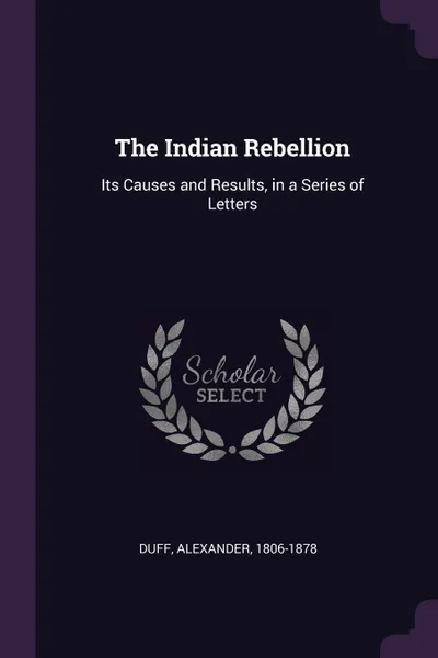 Обложка книги The Indian Rebellion. Its Causes and Results, in a Series of Letters, Alexander Duff