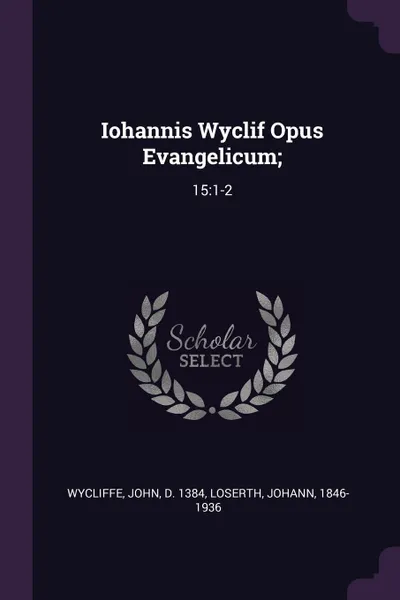 Обложка книги Iohannis Wyclif Opus Evangelicum;. 15:1-2, John Wycliffe, Johann Loserth