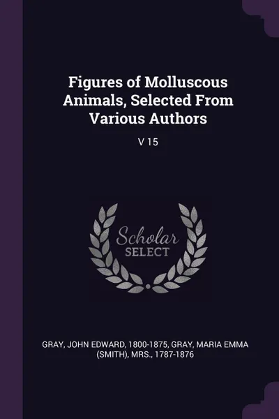 Обложка книги Figures of Molluscous Animals, Selected From Various Authors. V 15, John Edward Gray, Maria Emma Gray