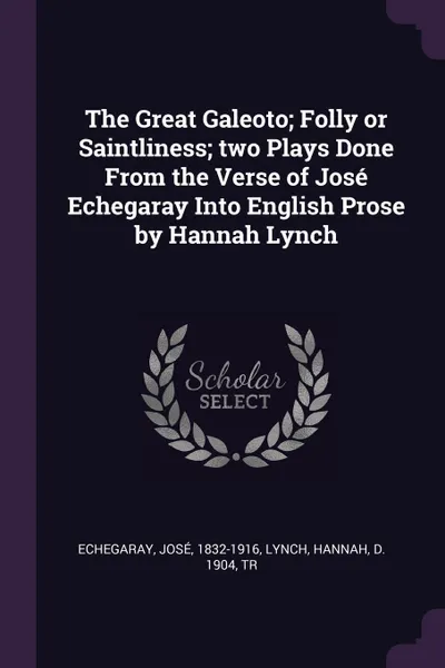 Обложка книги The Great Galeoto; Folly or Saintliness; two Plays Done From the Verse of Jose Echegaray Into English Prose by Hannah Lynch, José Echegaray, Hannah Lynch