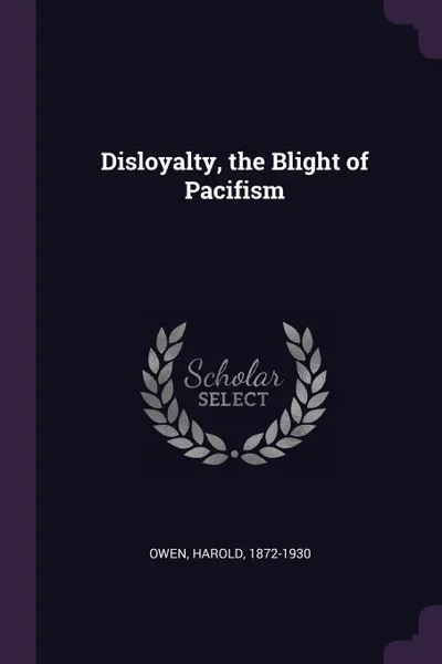 Обложка книги Disloyalty, the Blight of Pacifism, Harold Owen