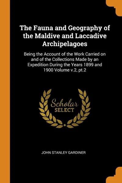 Обложка книги The Fauna and Geography of the Maldive and Laccadive Archipelagoes. Being the Account of the Work Carried on and of the Collections Made by an Expedition During the Years 1899 and 1900 Volume v.2, pt.2, John Stanley Gardiner