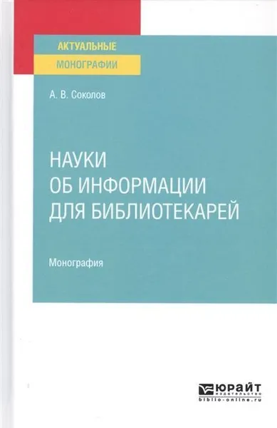 Обложка книги Науки об информации для библиотекарей. Монография, Соколов Александр Владимирович