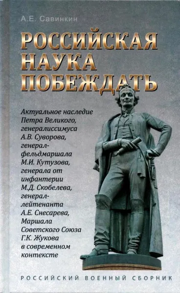 Обложка книги Российская Наука побеждать: Актуальное наследие Петра Великого, генералиссимуса А.В.Суворова, генерал-фельдмаршала М.И.Кутузова, генерала от инфантерии М.Д.Скобелева, генерал-лейтенанта А.Е.Снесарева, Маршала Советского Союза Г.К.Жукова в современном конт, А.Е.Савинкин