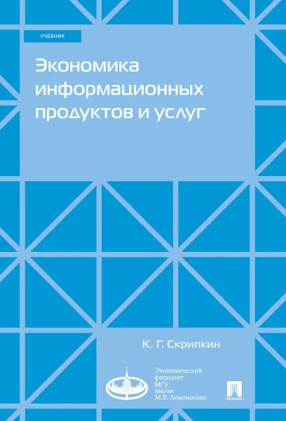 Обложка книги Экономика информационных продуктов и услуг. Уч.-М.:Экономический факультет МГУ имени М.В. Ломоносова; Проспект,2020., Скрипкин К.Г.