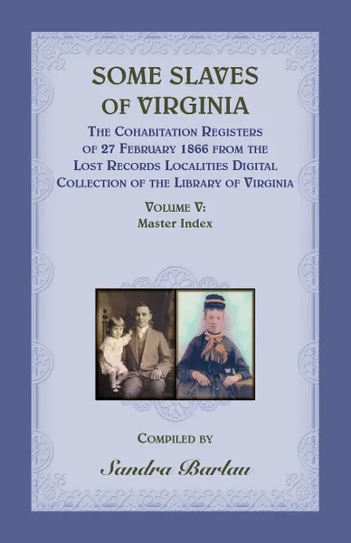 Обложка книги Some Slaves of Virginia The Cohabitation Registers of 27 February 1866 from the Lost Records Localities Digital Collection of the Library of Virginia, Volume V. Master Index, Sandra Barlau