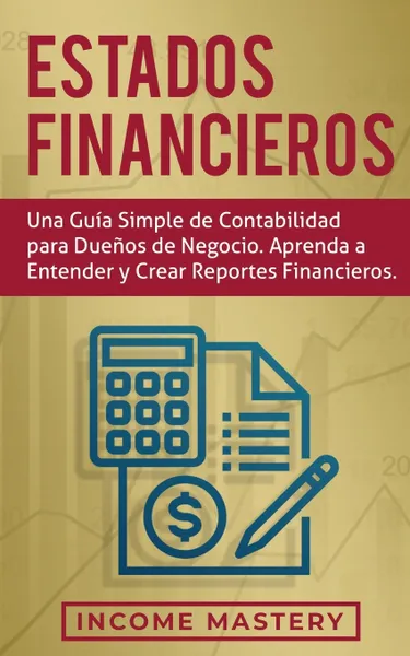 Обложка книги Estados financieros. Una guia simple de contabilidad para duenos de negocio. Aprenda a entender y crear reportes financieros, Income Mastery