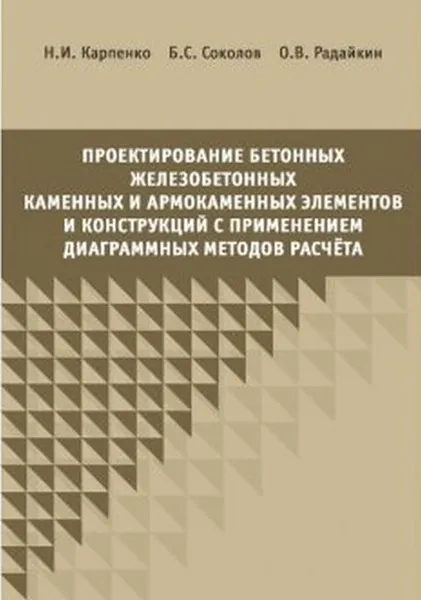 Обложка книги Проектирование бетонных, железобетонных и армокаменных элементов и конструкций с применением диаграмных методов расчета, Н. И. Карпенко, Б. С. Соколов, О. В. Радайкин