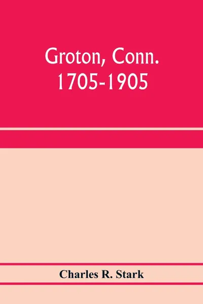 Обложка книги Groton, Conn. 1705-1905, Charles R. Stark