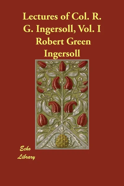 Обложка книги Lectures of Col. R. G. Ingersoll, Vol. I, Robert Green Ingersoll, Green Robert Ingersoll, Col Robert Green Ingersoll