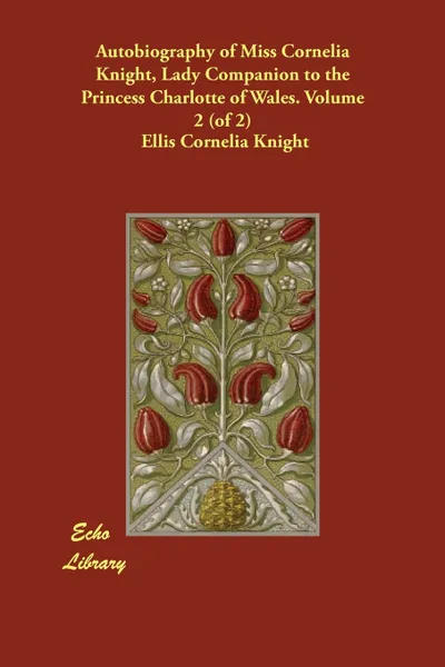 Обложка книги Autobiography of Miss Cornelia Knight, Lady Companion to the Princess Charlotte of Wales. Volume 2 (of 2), Ellis Cornelia Knight