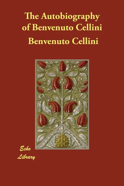 Обложка книги The Autobiography of Benvenuto Cellini, Benvenuto Cellini