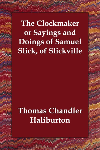 Обложка книги The Clockmaker or Sayings and Doings of Samuel Slick, of Slickville, Thomas Chandler Haliburton