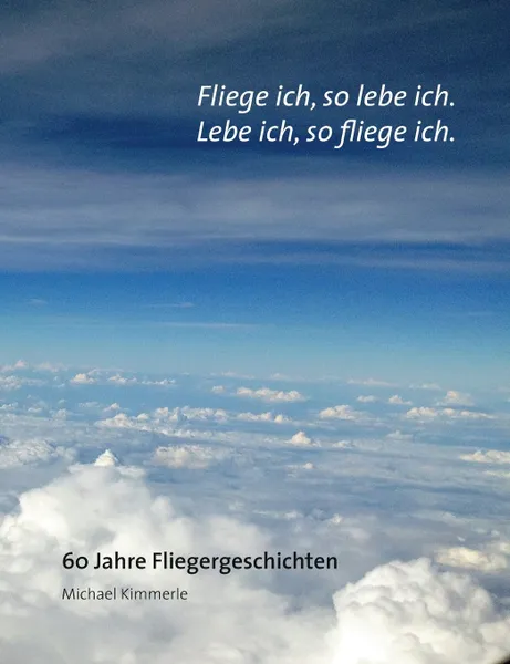 Обложка книги Fliege ich, so lebe ich. Lebe ich, so fliege ich. 60 Jahre Fliegergeschichten, Michael Kimmerle