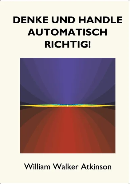 Обложка книги Denke und handle automatisch richtig!, William Walker Atkinson