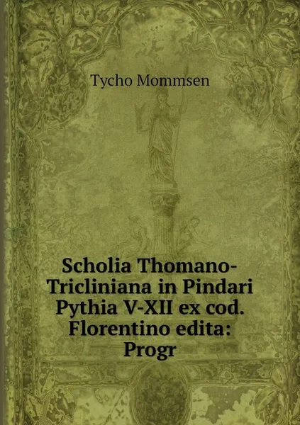 Обложка книги Scholia Thomano-Tricliniana in Pindari Pythia V-XII ex cod. Florentino edita: Progr, Tycho Mommsen