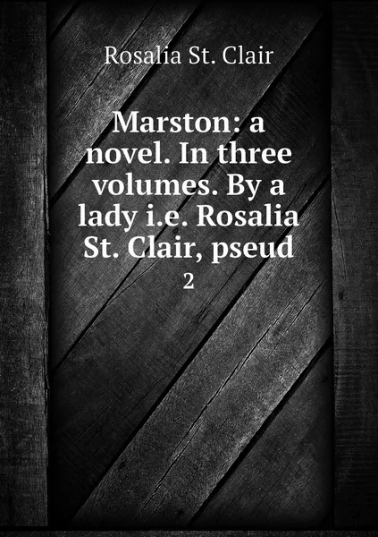 Обложка книги Marston: a novel. In three volumes. By a lady i.e. Rosalia St. Clair, pseud. 2, Rosalia St. Clair