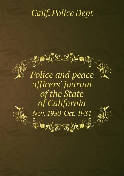 Обложка книги Police and peace officers' journal of the State of California. Nov. 1930-Oct. 1931, Calif. Police Dept