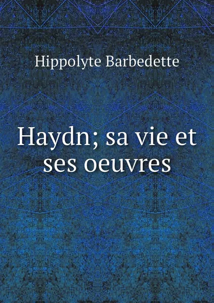 Обложка книги Haydn; sa vie et ses oeuvres, Hippolyte Barbedette