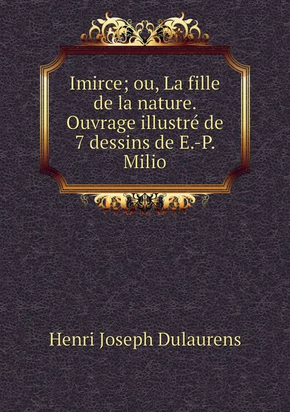 Обложка книги Imirce; ou, La fille de la nature. Ouvrage illustre de 7 dessins de E.-P. Milio, Henri Joseph Dulaurens