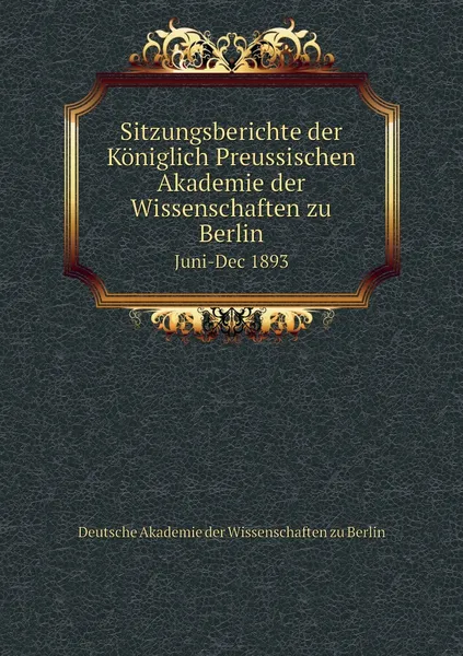 Обложка книги Sitzungsberichte der Koniglich Preussischen Akademie der Wissenschaften zu Berlin. Juni-Dec 1893, Deutsche Akademie der Wissenschaften zu Berlin