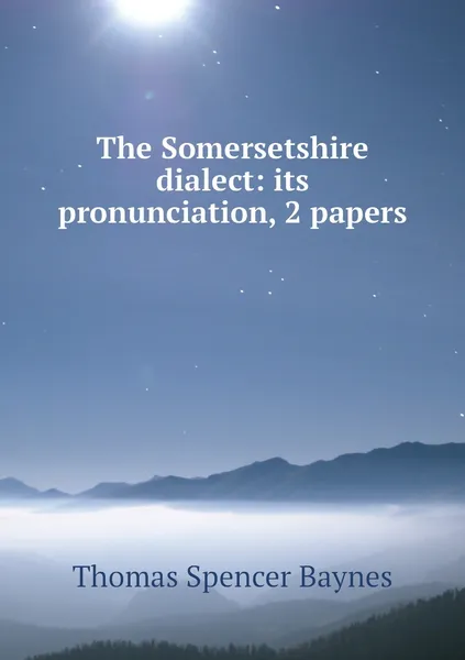 Обложка книги The Somersetshire dialect: its pronunciation, 2 papers, Thomas Spencer Baynes