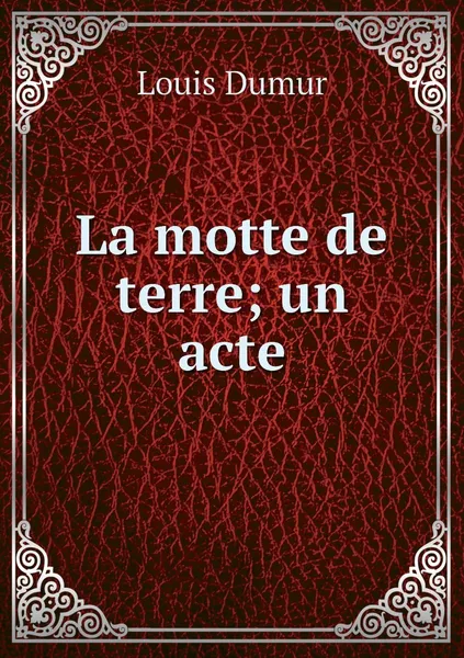 Обложка книги La motte de terre; un acte, Louis Dumur