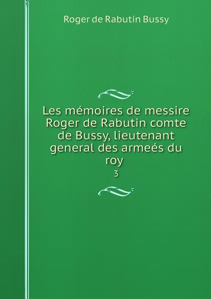 Обложка книги Les memoires de messire Roger de Rabutin comte de Bussy, lieutenant general des armees du roy . 3, Roger de Rabutin Bussy