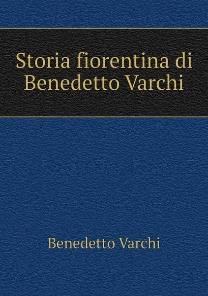 Обложка книги Storia fiorentina di Benedetto Varchi, Benedetto Varchi