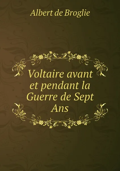 Обложка книги Voltaire avant et pendant la Guerre de Sept Ans, Albert de Broglie